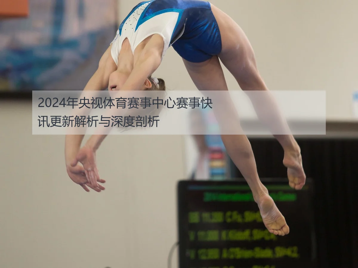 2024年央视体育赛事中心赛事快讯更新解析与深度剖析