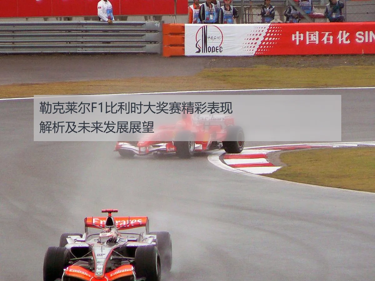 勒克莱尔F1比利时大奖赛精彩表现解析及未来发展展望